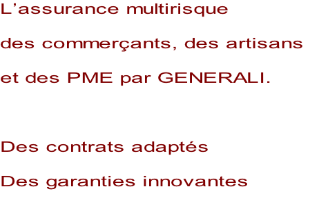 L’assurance multirisque  des commerçants, des artisans   et des PME par GENERALI.    Des contrats adaptés  Des garanties innovantes